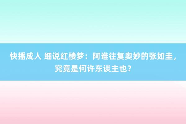 快播成人 细说红楼梦：阿谁往复奥妙的张如圭，究竟是何许东谈主也？