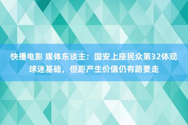 快播电影 媒体东谈主：国安上座民众第32体现球迷基础，但距产生价值仍有路要走