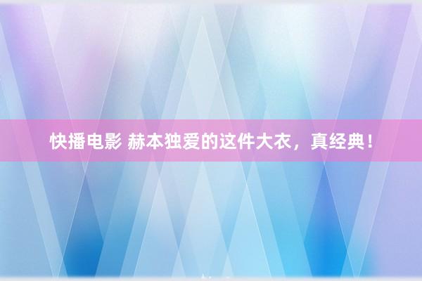 快播电影 赫本独爱的这件大衣，真经典！
