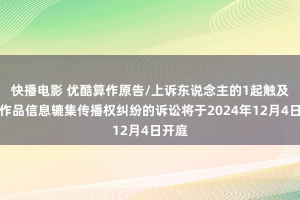 快播电影 优酷算作原告/上诉东说念主的1起触及侵害作品信息辘集传播权纠纷的诉讼将于2024年12月4日开庭