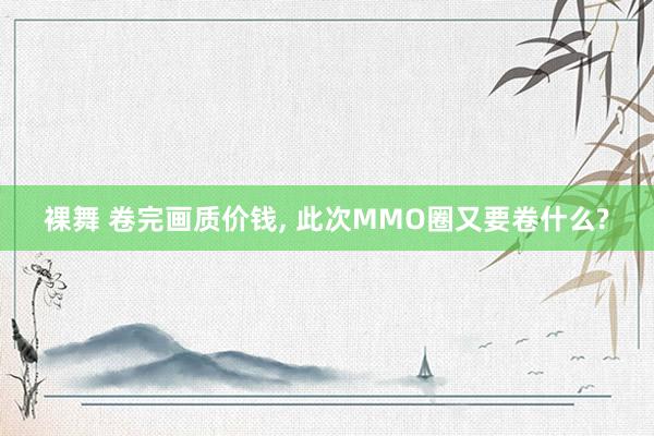 裸舞 卷完画质价钱， 此次MMO圈又要卷什么?