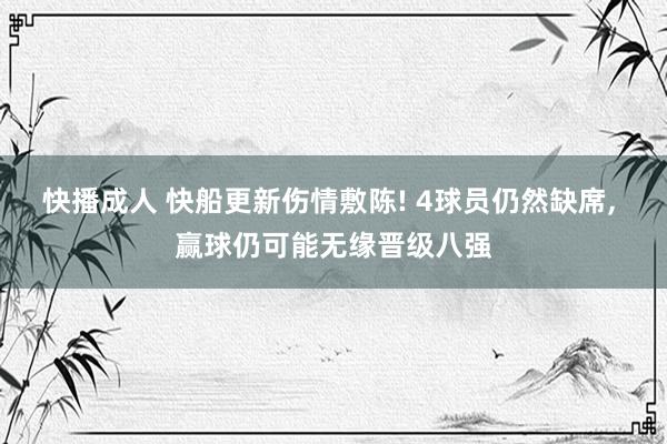 快播成人 快船更新伤情敷陈! 4球员仍然缺席， 赢球仍可能无缘晋级八强