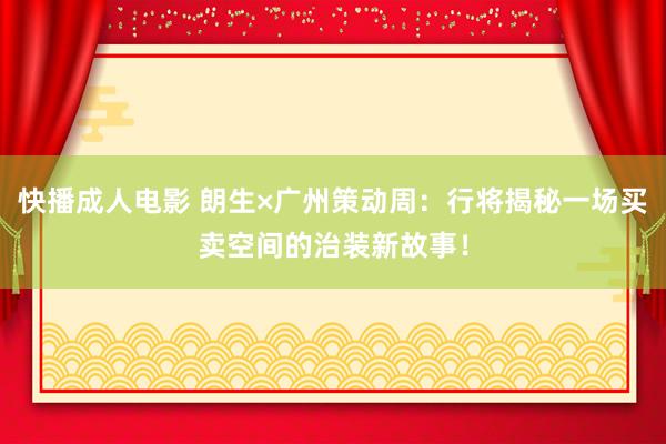 快播成人电影 朗生×广州策动周：行将揭秘一场买卖空间的治装新故事！