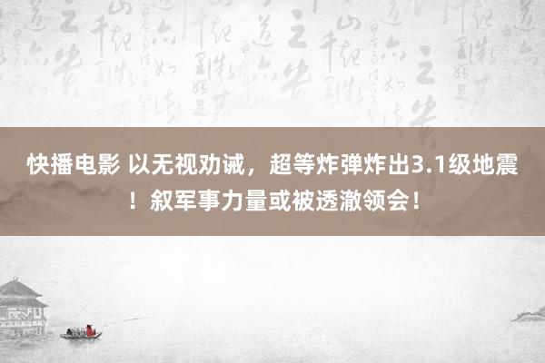 快播电影 以无视劝诫，超等炸弹炸出3.1级地震！叙军事力量或被透澈领会！