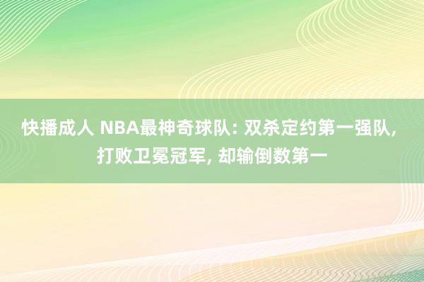 快播成人 NBA最神奇球队: 双杀定约第一强队， 打败卫冕冠军， 却输倒数第一