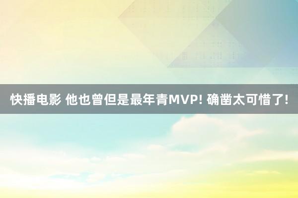 快播电影 他也曾但是最年青MVP! 确凿太可惜了!