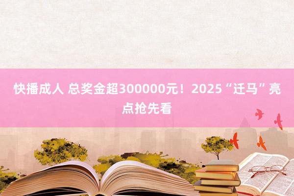 快播成人 总奖金超300000元！2025“迁马”亮点抢先看
