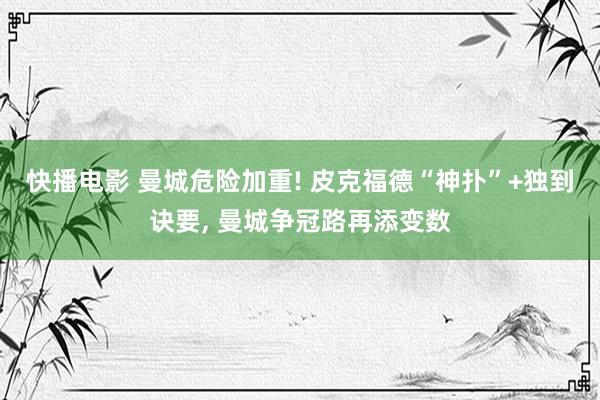快播电影 曼城危险加重! 皮克福德“神扑”+独到诀要， 曼城争冠路再添变数