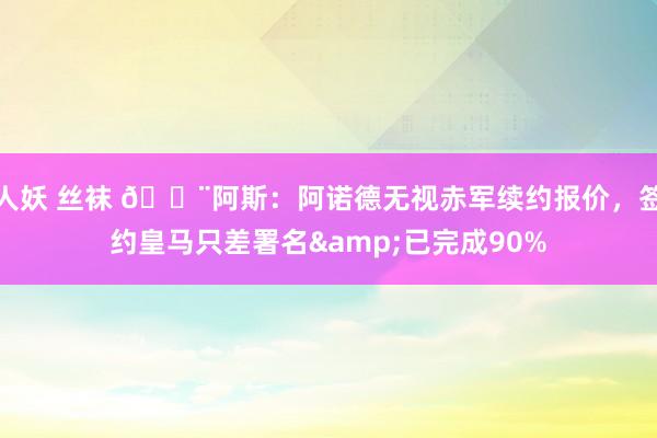 人妖 丝袜 🚨阿斯：阿诺德无视赤军续约报价，签约皇马只差署名&已完成90%