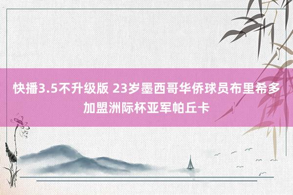 快播3.5不升级版 23岁墨西哥华侨球员布里希多加盟洲际杯亚军帕丘卡