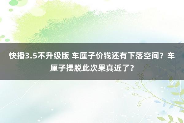 快播3.5不升级版 车厘子价钱还有下落空间？车厘子摆脱此次果真近了？