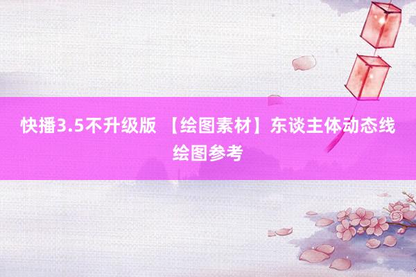快播3.5不升级版 【绘图素材】东谈主体动态线绘图参考