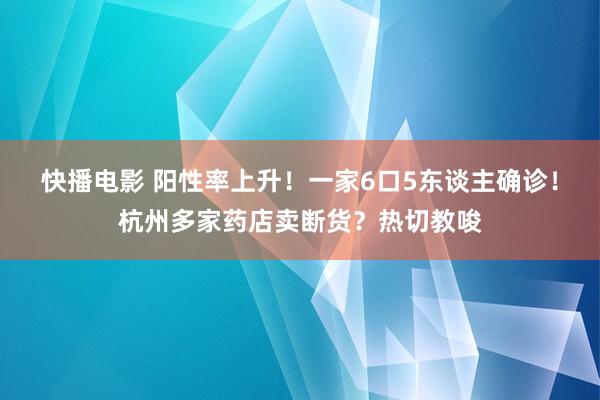 快播电影 阳性率上升！一家6口5东谈主确诊！杭州多家药店卖断货？热切教唆