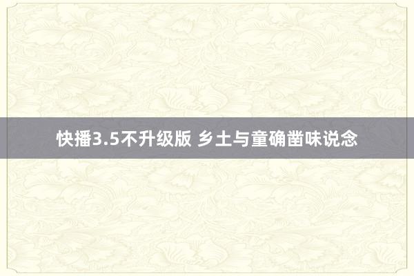 快播3.5不升级版 乡土与童确凿味说念