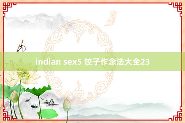 indian sex5 饺子作念法大全23
