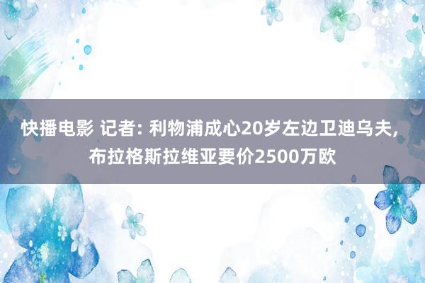 快播电影 记者: 利物浦成心20岁左边卫迪乌夫， 布拉格斯拉维亚要价2500万欧