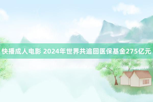 快播成人电影 2024年世界共追回医保基金275亿元