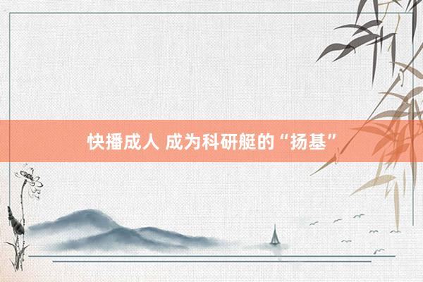 快播成人 成为科研艇的“扬基”