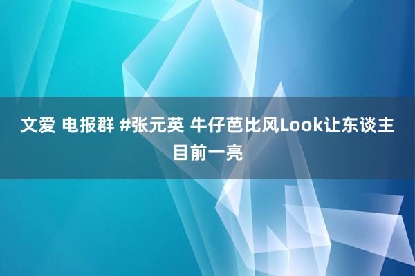 文爱 电报群 #张元英 牛仔芭比风Look让东谈主目前一亮
