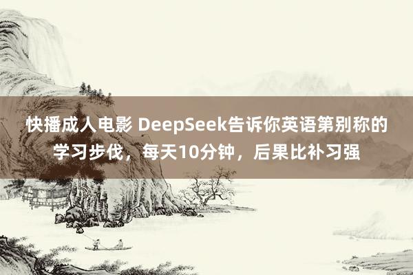 快播成人电影 DeepSeek告诉你英语第别称的学习步伐，每天10分钟，后果比补习强