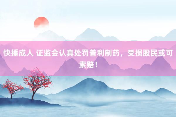 快播成人 证监会认真处罚普利制药，受损股民或可索赔！