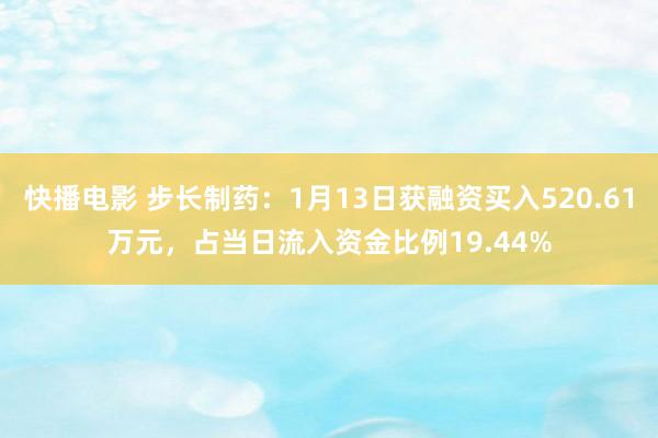 快播电影 步长制药：1月13日获融资买入520.61万元，占当日流入资金比例19.44%
