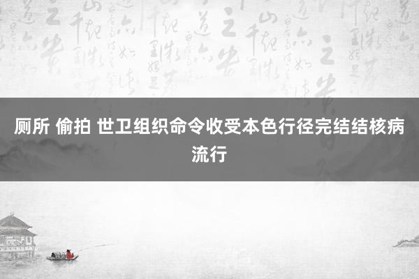 厕所 偷拍 世卫组织命令收受本色行径完结结核病流行
