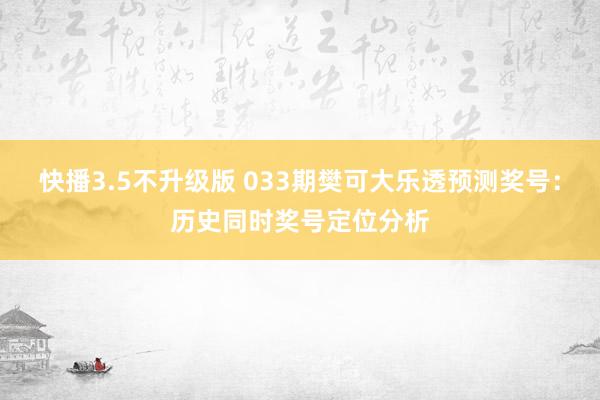 快播3.5不升级版 033期樊可大乐透预测奖号：历史同时奖号定位分析