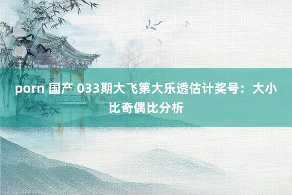 porn 国产 033期大飞第大乐透估计奖号：大小比奇偶比分析