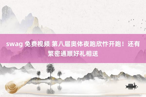 swag 免费视频 第八届奥体夜跑欣忭开跑！还有繁密通顺好礼相送
