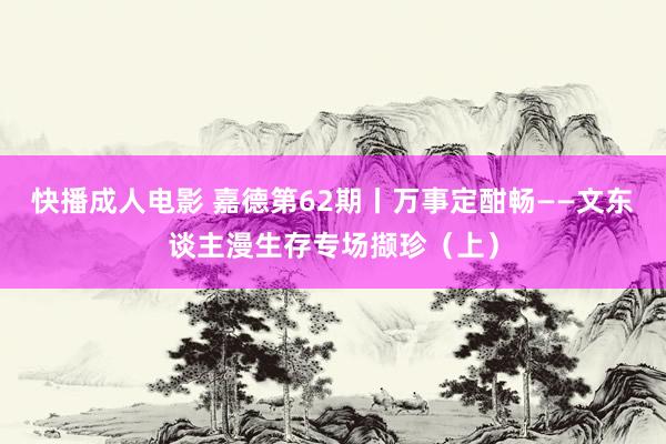 快播成人电影 嘉德第62期丨万事定酣畅——文东谈主漫生存专场撷珍（上）