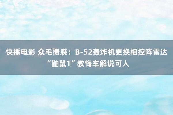 快播电影 众毛攒裘：B-52轰炸机更换相控阵雷达 “鼬鼠1”教悔车解说可人