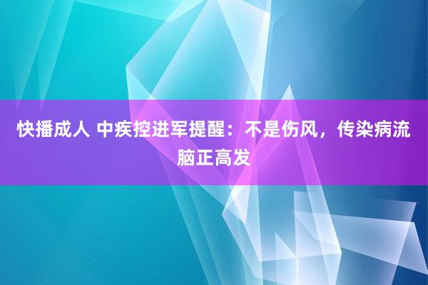 快播成人 中疾控进军提醒：不是伤风，传染病流脑正高发