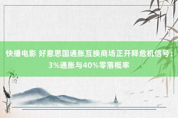 快播电影 好意思国通胀互换商场正开释危机信号：3%通胀与40%零落概率