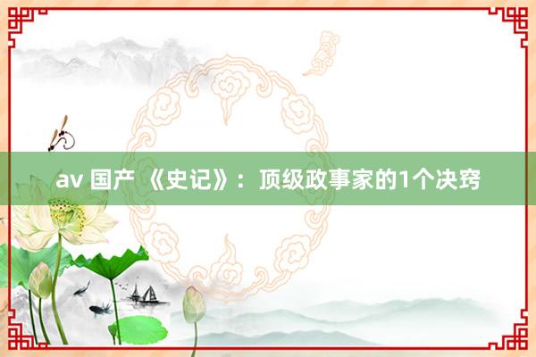 av 国产 《史记》：顶级政事家的1个决窍