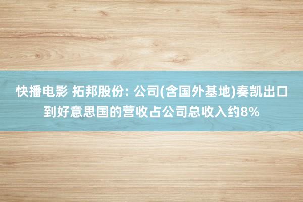 快播电影 拓邦股份: 公司(含国外基地)奏凯出口到好意思国的营收占公司总收入约8%