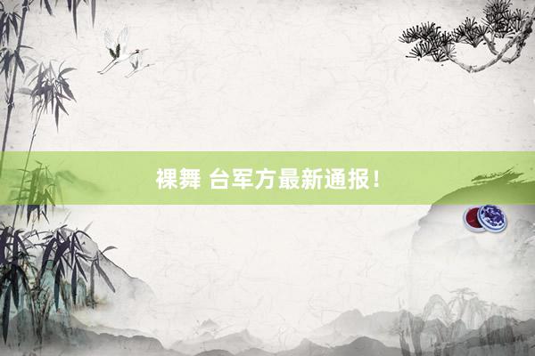 裸舞 台军方最新通报！