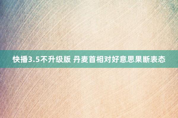 快播3.5不升级版 丹麦首相对好意思果断表态