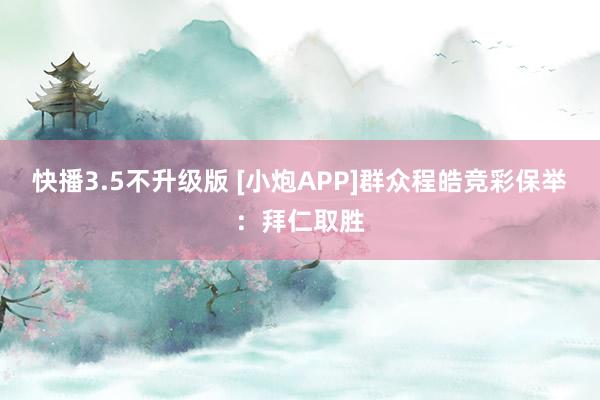 快播3.5不升级版 [小炮APP]群众程皓竞彩保举：拜仁取胜