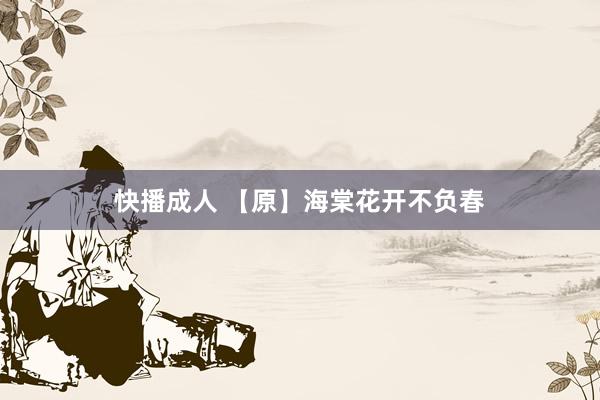 快播成人 【原】海棠花开不负春