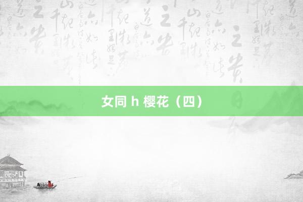 女同 h 樱花（四）
