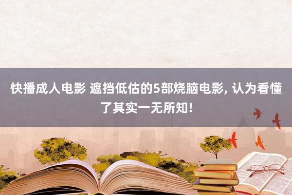 快播成人电影 遮挡低估的5部烧脑电影， 认为看懂了其实一无所知!