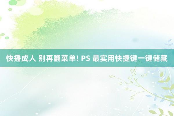 快播成人 别再翻菜单! PS 最实用快捷键一键储藏