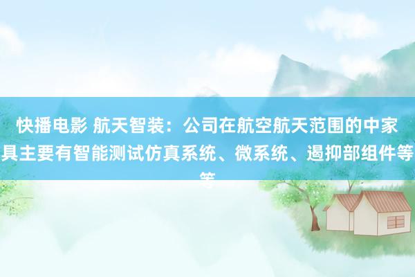 快播电影 航天智装：公司在航空航天范围的中家具主要有智能测试仿真系统、微系统、遏抑部组件等