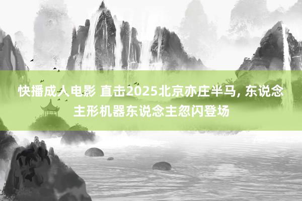 快播成人电影 直击2025北京亦庄半马， 东说念主形机器东说念主忽闪登场