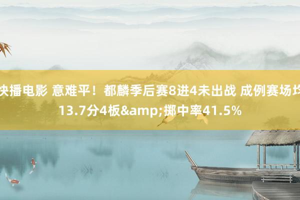 快播电影 意难平!都麟季后赛8进4未出战 成例赛场均13.7分4板&掷中率41.5%