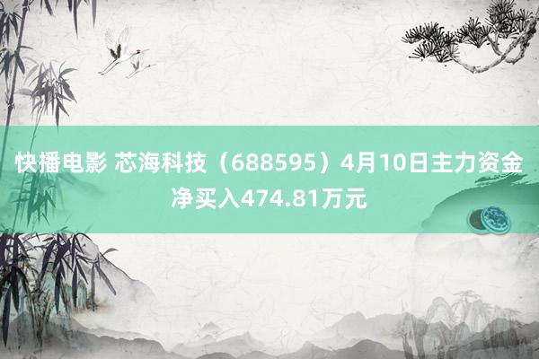 快播电影 芯海科技（688595）4月10日主力资金净买入474.81万元