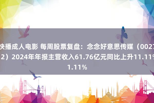 快播成人电影 每周股票复盘：念念好意思传媒（002712）2024年年报主营收入61.76亿元同比上升11.11%
