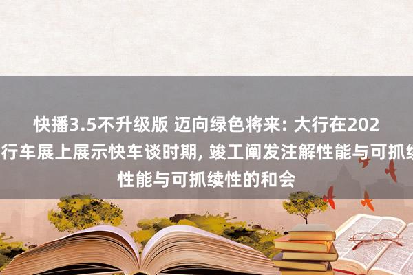 快播3.5不升级版 迈向绿色将来: 大行在2025年海獭自行车展上展示快车谈时期， 竣工阐发注解性能与可抓续性的和会