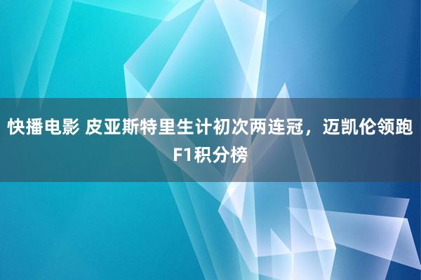 快播电影 皮亚斯特里生计初次两连冠，迈凯伦领跑F1积分榜